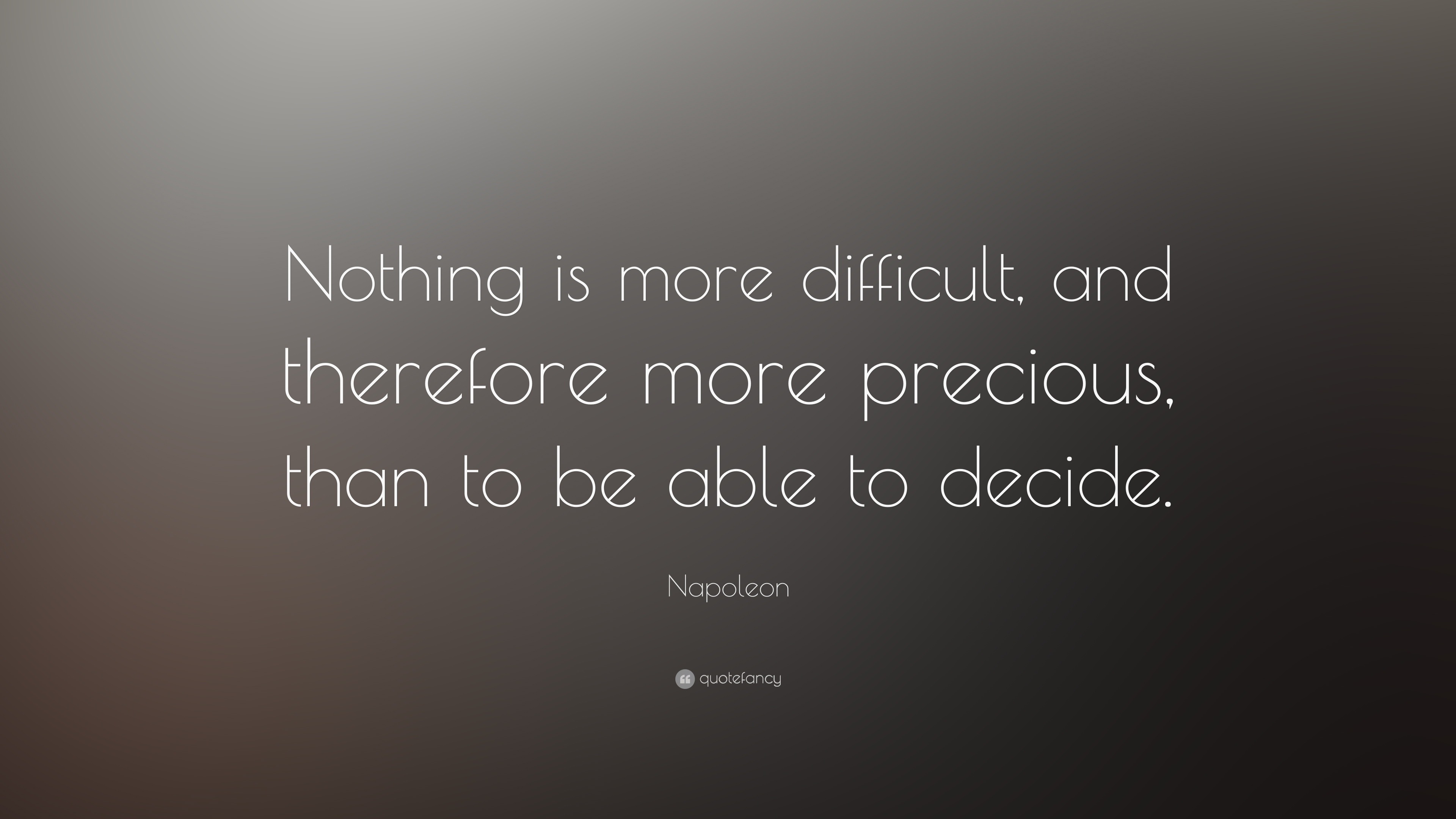 Napoleon Quote “Nothing is more difficult, and therefore more precious